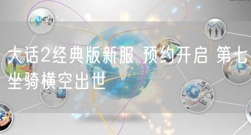 大话2经典版新服 预约开启 第七坐骑横空出世