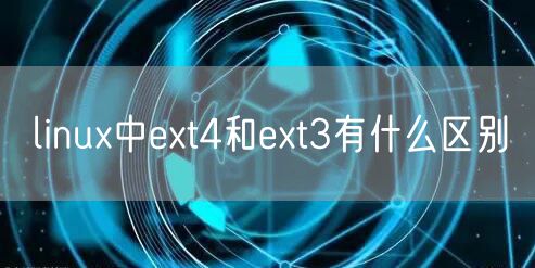 linux中ext4和ext3有什么区别