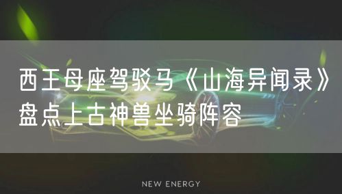 西王母座驾驳马《山海异闻录》盘点上古神兽坐骑阵容