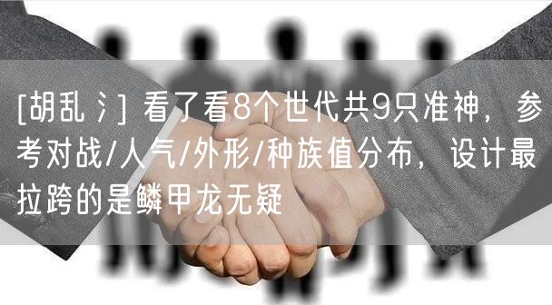 [胡乱氵] 看了看8个世代共9只准神，参考对战/人气/外形/种族值分布，设计最拉跨的是鳞甲龙无疑