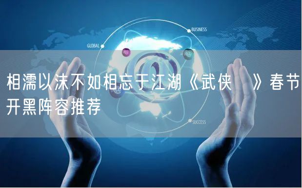 相濡以沫不如相忘于江湖《武侠乂》春节开黑阵容推荐