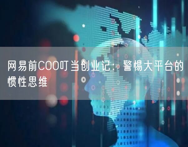 网易前COO叮当创业记:警惕大平台的惯性思维