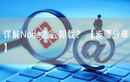 详解Node怎么卸载?【步骤分享】
