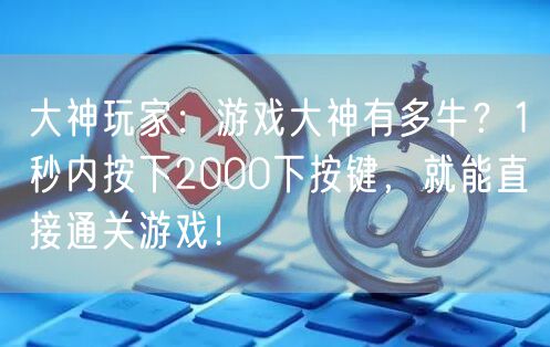 大神玩家:游戏大神有多牛?1秒内按下2000下按键,就能直接通关游戏!
