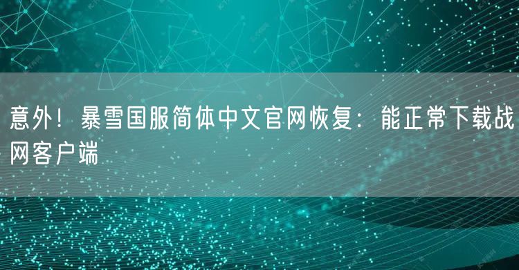 意外！暴雪国服简体中文官网恢复：能正常下载战网客户端