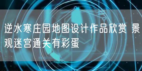 逆水寒庄园地图设计作品欣赏 景观迷宫通关有彩蛋