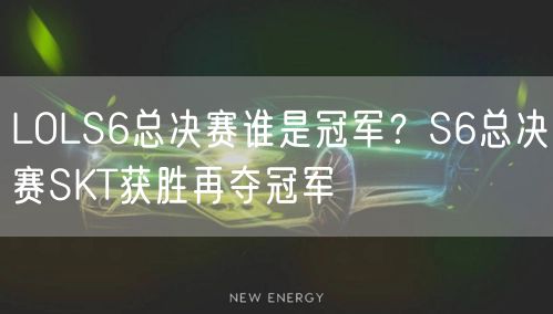 LOLS6总决赛谁是冠军？S6总决赛SKT获胜再夺冠军