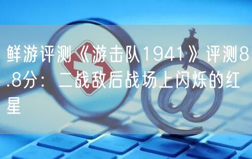 鲜游评测《游击队1941》评测8.8分：二战敌后战场上闪烁的红星