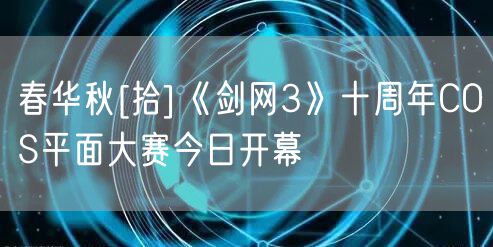 春华秋[拾]《剑网3》十周年COS平面大赛今日开幕