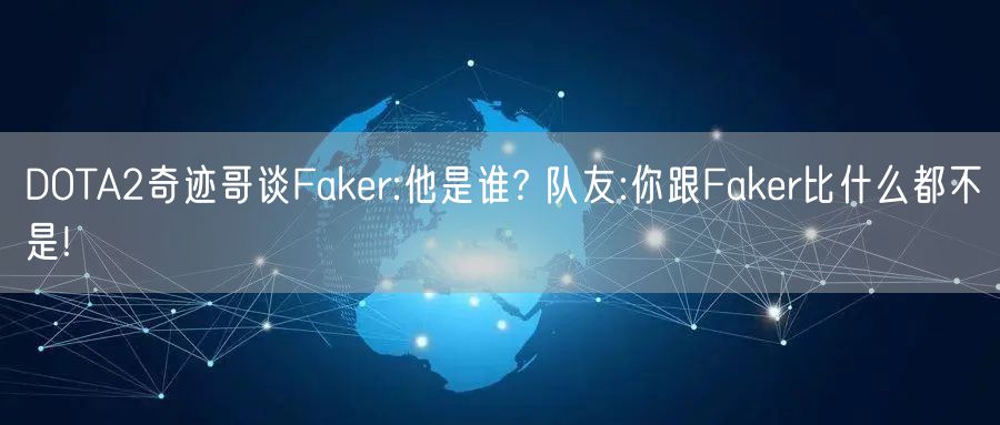 DOTA2奇迹哥谈Faker:他是谁? 队友:你跟Faker比什么都不是!