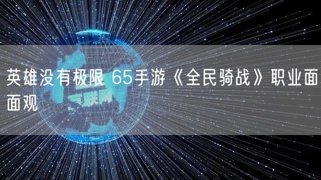 英雄没有极限 65手游《全民骑战》职业面面观