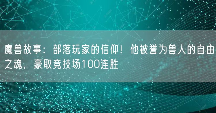 魔兽故事：部落玩家的信仰！他被誉为兽人的自由之魂，豪取竞技场100连胜