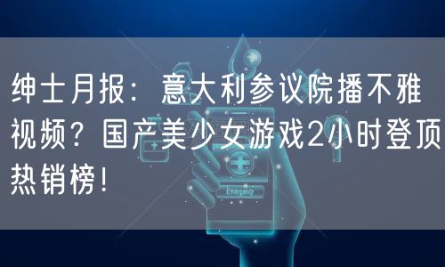 绅士月报：意大利参议院播不雅视频？国产美少女游戏2小时登顶热销榜！
