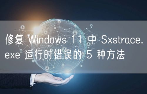修复 Windows 11 中 Sxstrace.exe 运行时错误的 5 种方法