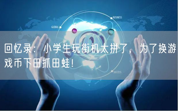 回忆录：小学生玩街机太拼了，为了换游戏币下田抓田蛙！