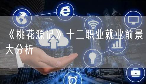 《桃花源记》十二职业就业前景大分析