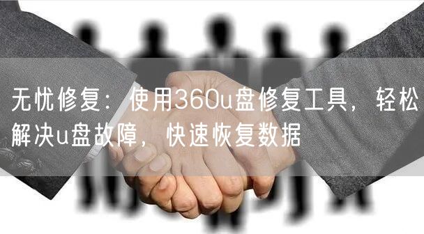 无忧修复:使用360u盘修复工具,轻松解决u盘故障,快速恢复数据