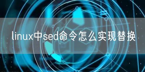linux中sed命令怎么实现替换