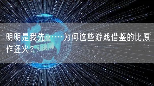 明明是我先……为何这些游戏借鉴的比原作还火？