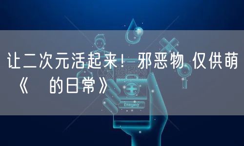 让二次元活起来！邪恶物 仅供萌 《雫的日常》