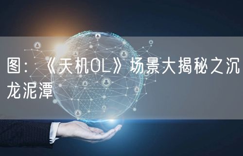 图：《天机OL》场景大揭秘之沉龙泥潭