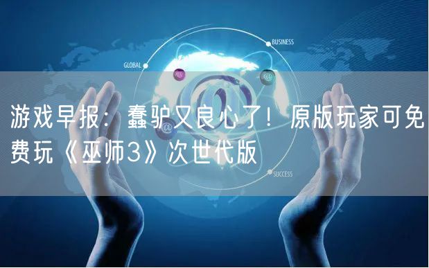 游戏早报：蠢驴又良心了！原版玩家可免费玩《巫师3》次世代版