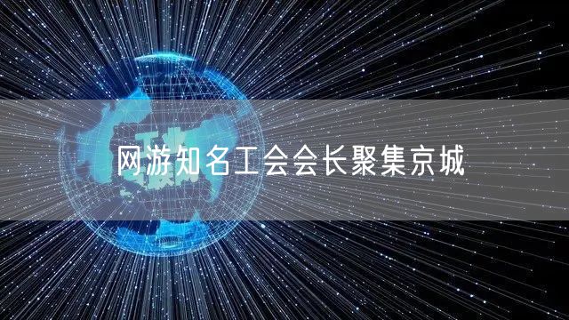网游知名工会会长聚集京城