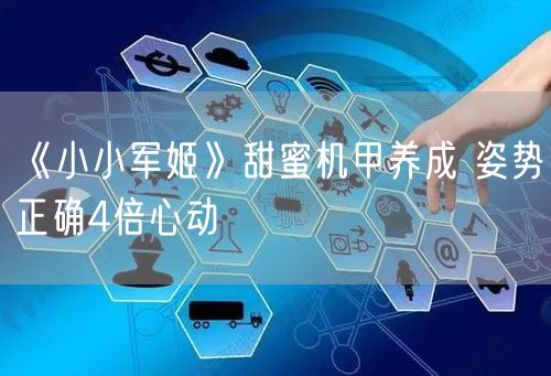 《小小军姬》甜蜜机甲养成 姿势正确4倍心动