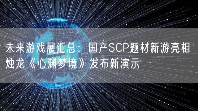未来游戏展汇总：国产SCP题材新游亮相 烛龙《心渊梦境》发布新演示