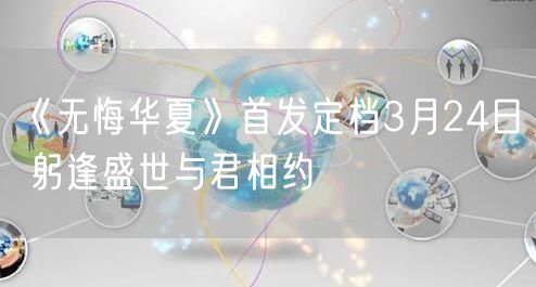 《无悔华夏》首发定档3月24日 躬逢盛世与君相约