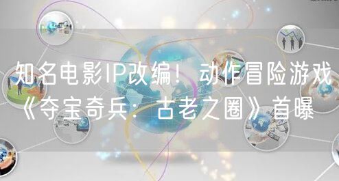 知名电影IP改编!动作冒险游戏《夺宝奇兵:古老之圈》首曝