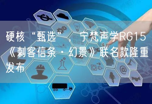硬核“甄选”，宁梵声学RG15《刺客信条·幻景》联名款隆重发布