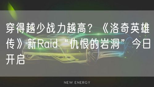 穿得越少战力越高？《洛奇英雄传》新Raid“仇恨的岩洞”今日开启