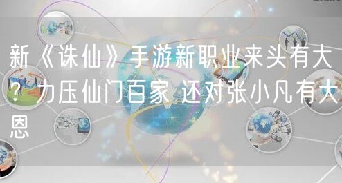 新《诛仙》手游新职业来头有大？力压仙门百家 还对张小凡有大恩