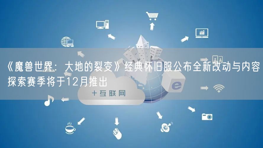 《魔兽世界：大地的裂变》经典怀旧服公布全新改动与内容 探索赛季将于12月推出