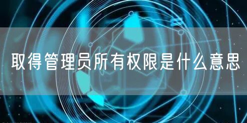 取得管理员所有权限是什么意思
