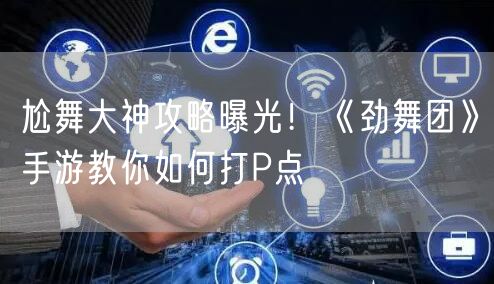 尬舞大神攻略曝光!《劲舞团》手游教你如何打P点