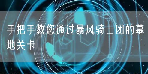 手把手教您通过暴风骑士团的墓地关卡
