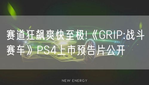 赛道狂飙爽快至极!《GRIP:战斗赛车》PS4上市预告片公开