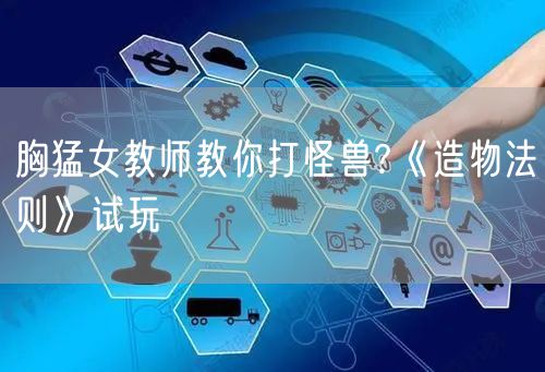 胸猛女教师教你打怪兽?《造物法则》试玩