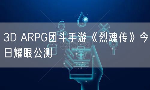 3D ARPG团斗手游《烈魂传》今日耀眼公测