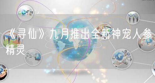 《寻仙》九月推出全新神宠人参精灵
