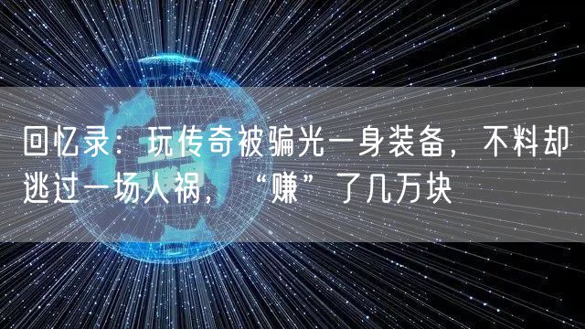 回忆录：玩传奇被骗光一身装备，不料却逃过一场人祸，“赚”了几万块