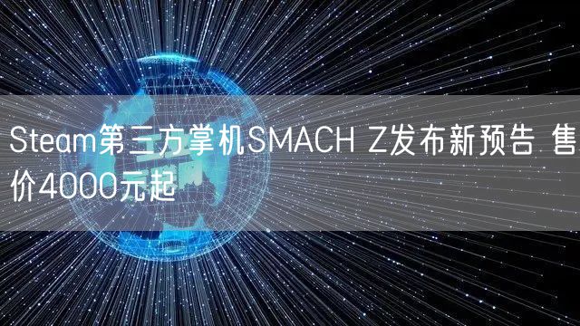 Steam第三方掌机SMACH Z发布新预告 售价4000元起