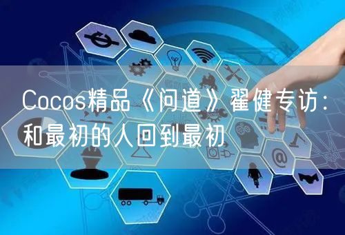 Cocos精品《问道》翟健专访：和最初的人回到最初