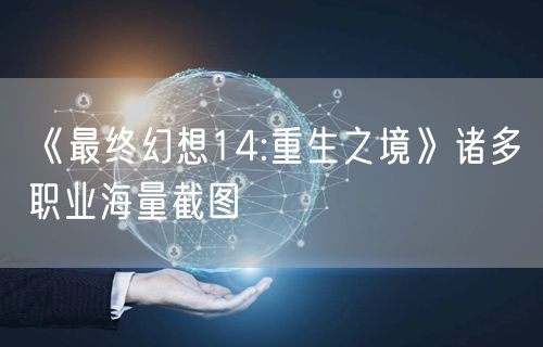 《最终幻想14:重生之境》诸多职业海量截图