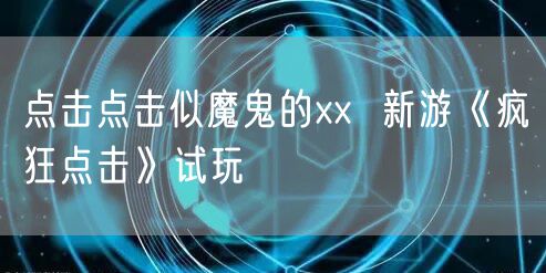 点击点击似魔鬼的xx 新游《疯狂点击》试玩