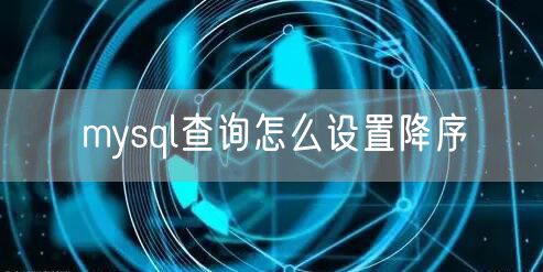 mysql查询怎么设置降序