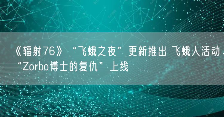 《辐射76》“飞蛾之夜”更新推出 飞蛾人活动、“Zorbo博士的复仇”上线