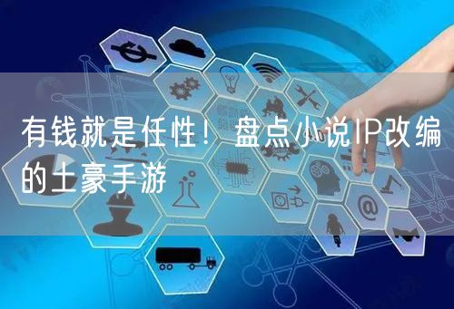 有钱就是任性！盘点小说IP改编的土豪手游